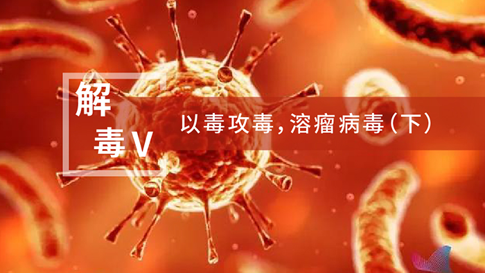 【解“毒”V】以毒攻毒，溶瘤病毒（下）